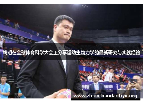 姚明在全球体育科学大会上分享运动生物力学的最新研究与实践经验 姚明在全球体育科学大会上分享运动生物力学的最新研究与实践经验