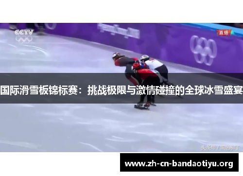 国际滑雪板锦标赛:挑战极限与激情碰撞的全球冰雪盛宴 国际滑雪板锦标赛:挑战极限与激情碰撞的全球冰雪盛宴