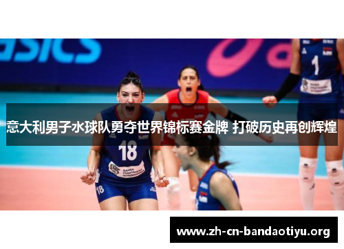 意大利男子水球队勇夺世界锦标赛金牌 打破历史再创辉煌 意大利男子水球队勇夺世界锦标赛金牌 打破历史再创辉煌