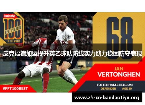 皮克福德加盟提升英乙球队防线实力助力稳固防守表现 皮克福德加盟提升英乙球队防线实力助力稳固防守表现