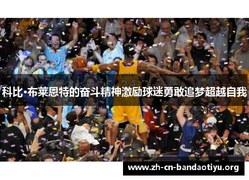 科比·布莱恩特的奋斗精神激励球迷勇敢追梦超越自我 科比·布莱恩特的奋斗精神激励球迷勇敢追梦超越自我