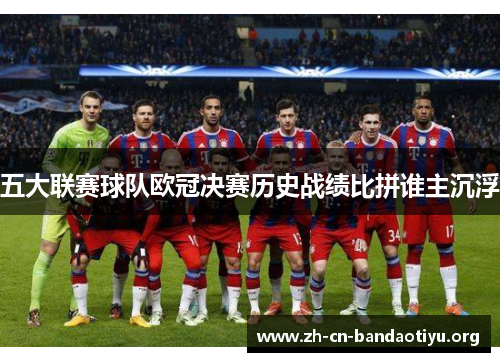 五大联赛球队欧冠决赛历史战绩比拼谁主沉浮