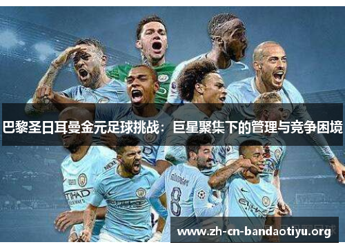 巴黎圣日耳曼金元足球挑战：巨星聚集下的管理与竞争困境