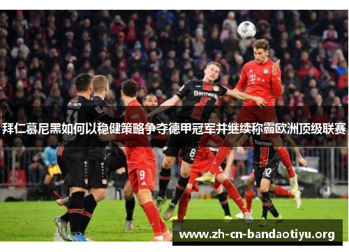 拜仁慕尼黑如何以稳健策略争夺德甲冠军并继续称霸欧洲顶级联赛