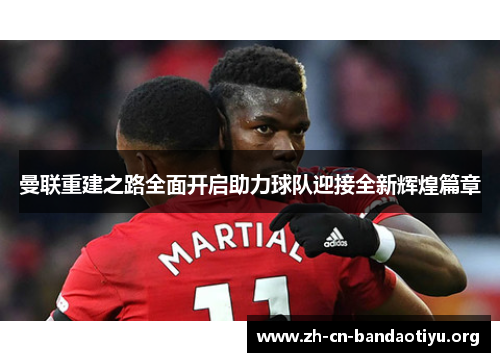曼联重建之路全面开启助力球队迎接全新辉煌篇章
