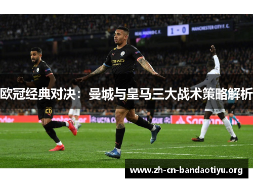 欧冠经典对决：曼城与皇马三大战术策略解析
