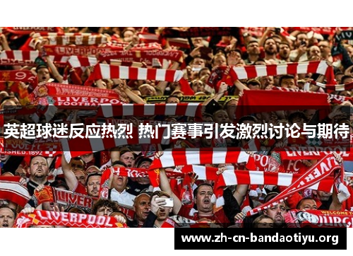 英超球迷反应热烈 热门赛事引发激烈讨论与期待