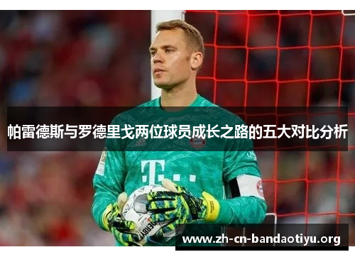 帕雷德斯与罗德里戈两位球员成长之路的五大对比分析 帕雷德斯与罗德里戈两位球员成长之路的五大对比分析