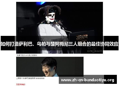如何打造萨利巴、乌帕与楚阿梅尼三人组合的最佳协同效应 如何打造萨利巴、乌帕与楚阿梅尼三人组合的最佳协同效应