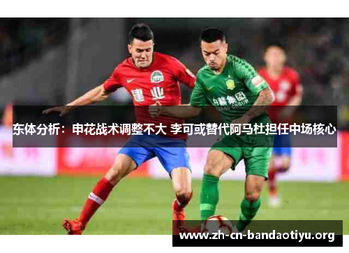 东体分析：申花战术调整不大 李可或替代阿马杜担任中场核心