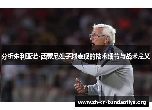 分析朱利亚诺-西蒙尼处子球表现的技术细节与战术意义