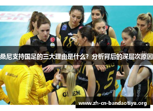 桑尼支持国足的三大理由是什么？分析背后的深层次原因