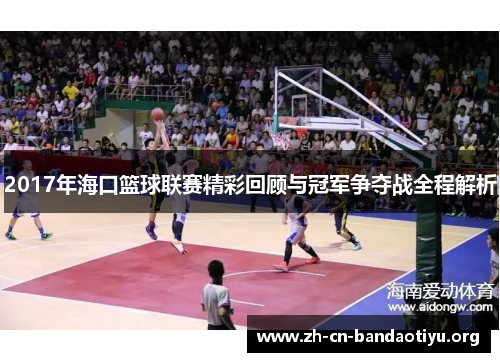 2017年海口篮球联赛精彩回顾与冠军争夺战全程解析