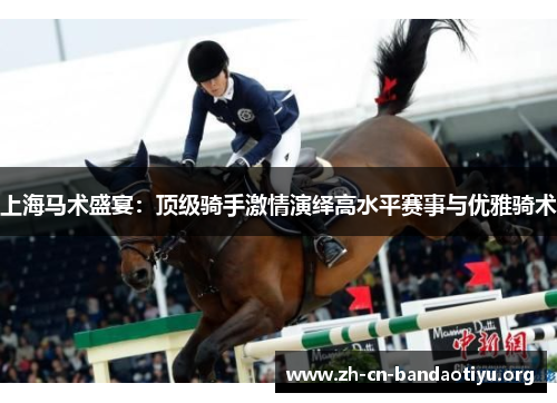 上海马术盛宴：顶级骑手激情演绎高水平赛事与优雅骑术