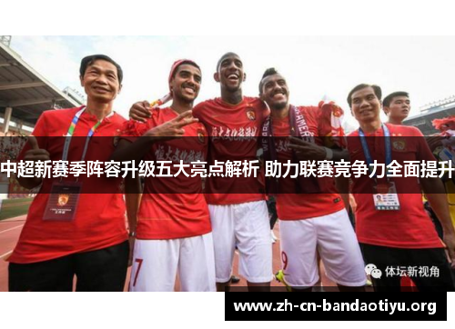 中超新赛季阵容升级五大亮点解析 助力联赛竞争力全面提升