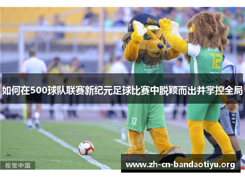 如何在500球队联赛新纪元足球比赛中脱颖而出并掌控全局