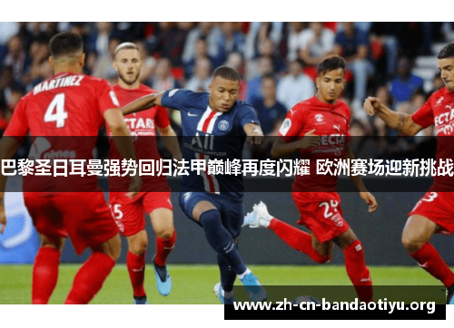 巴黎圣日耳曼强势回归法甲巅峰再度闪耀 欧洲赛场迎新挑战