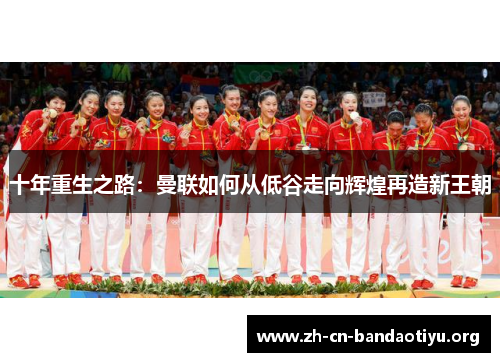 十年重生之路:曼联如何从低谷走向辉煌再造新王朝 十年重生之路:曼联如何从低谷走向辉煌再造新王朝