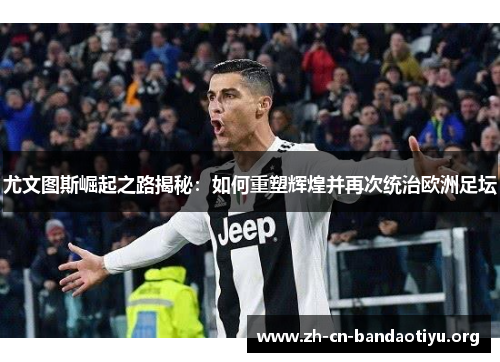 尤文图斯崛起之路揭秘：如何重塑辉煌并再次统治欧洲足坛