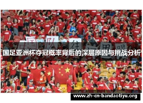 国足亚洲杯夺冠概率背后的深层原因与挑战分析