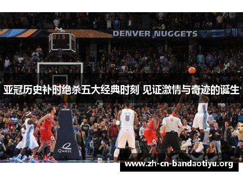 亚冠历史补时绝杀五大经典时刻 见证激情与奇迹的诞生