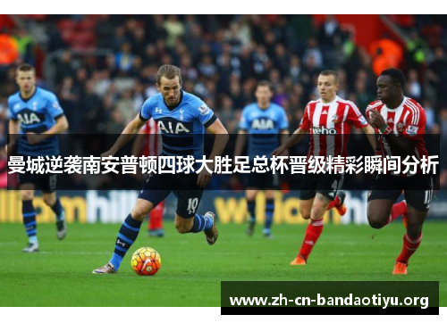 曼城逆袭南安普顿四球大胜足总杯晋级精彩瞬间分析