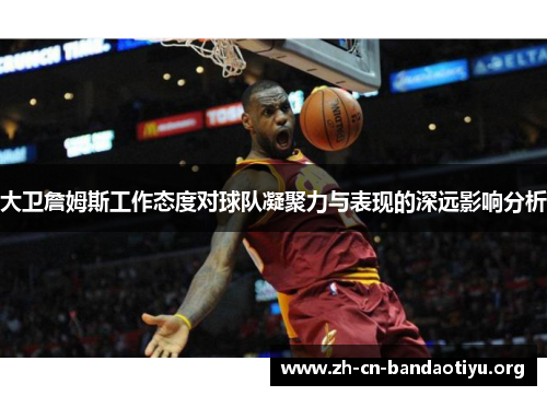 大卫詹姆斯工作态度对球队凝聚力与表现的深远影响分析