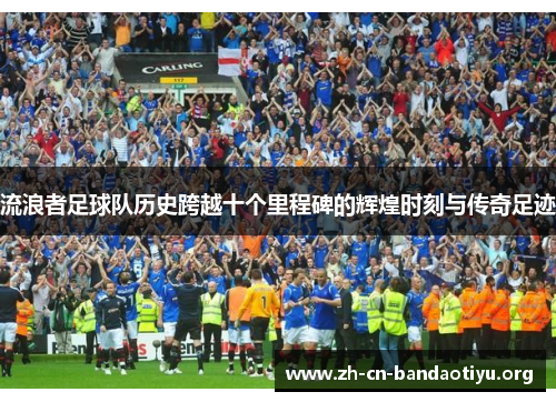 流浪者足球队历史跨越十个里程碑的辉煌时刻与传奇足迹