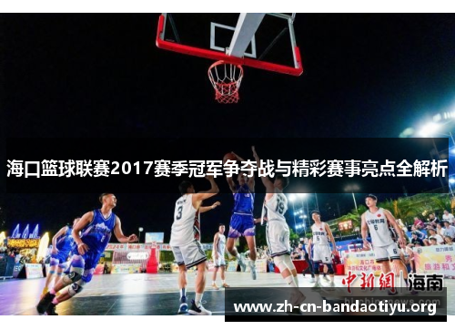 海口篮球联赛2017赛季冠军争夺战与精彩赛事亮点全解析