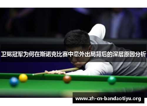 卫冕冠军为何在斯诺克比赛中意外出局背后的深层原因分析 卫冕冠军为何在斯诺克比赛中意外出局背后的深层原因分析