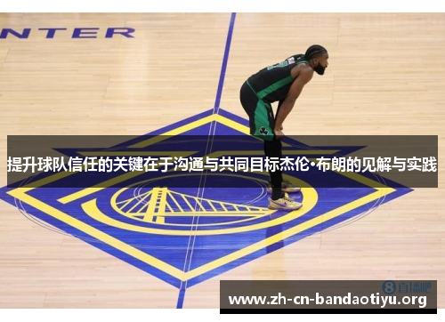 提升球队信任的关键在于沟通与共同目标杰伦·布朗的见解与实践 提升球队信任的关键在于沟通与共同目标杰伦·布朗的见解与实践