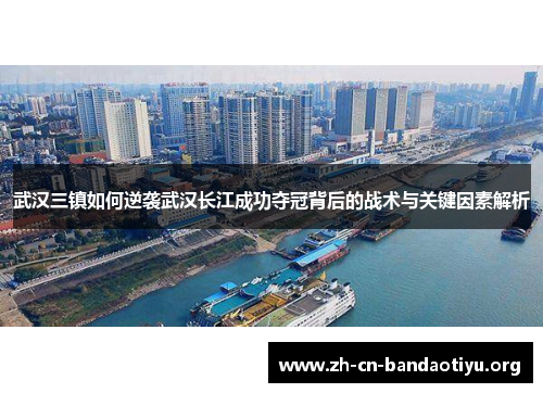 武汉三镇如何逆袭武汉长江成功夺冠背后的战术与关键因素解析
