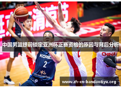 中国男篮提前锁定亚洲杯正赛资格的原因与背后分析 中国男篮提前锁定亚洲杯正赛资格的原因与背后分析