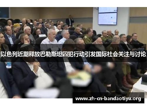 以色列近期释放巴勒斯坦囚犯行动引发国际社会关注与讨论