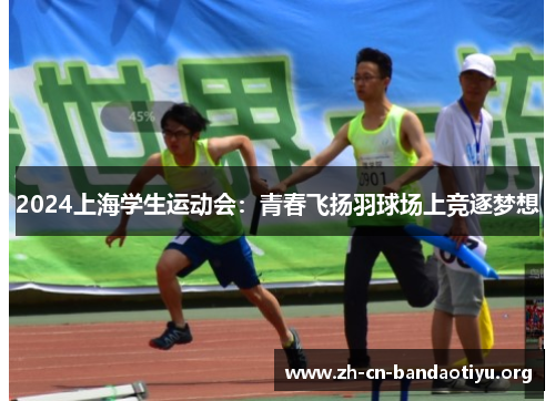 2024上海学生运动会：青春飞扬羽球场上竞逐梦想