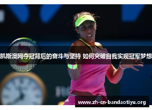 凯斯澳网夺冠背后的奋斗与坚持 如何突破自我实现冠军梦想 凯斯澳网夺冠背后的奋斗与坚持 如何突破自我实现冠军梦想