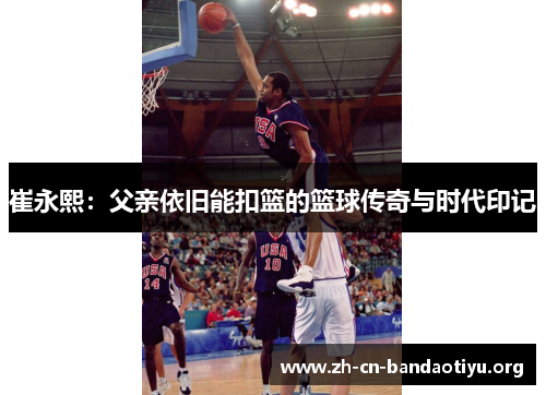 崔永熙：父亲依旧能扣篮的篮球传奇与时代印记