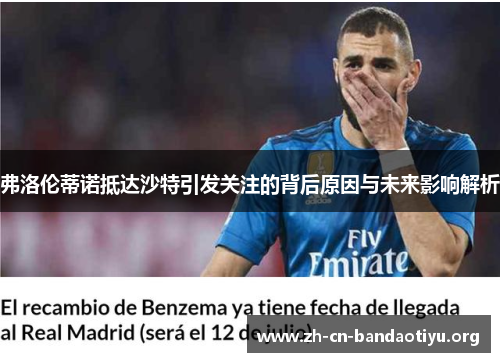 弗洛伦蒂诺抵达沙特引发关注的背后原因与未来影响解析 弗洛伦蒂诺抵达沙特引发关注的背后原因与未来影响解析