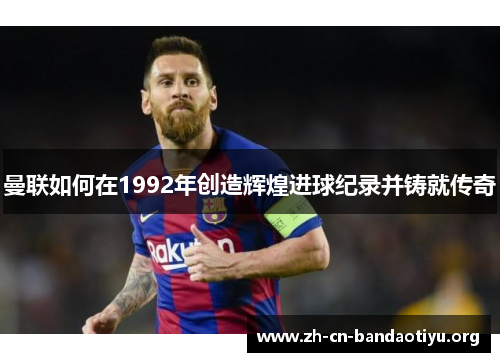 曼联如何在1992年创造辉煌进球纪录并铸就传奇