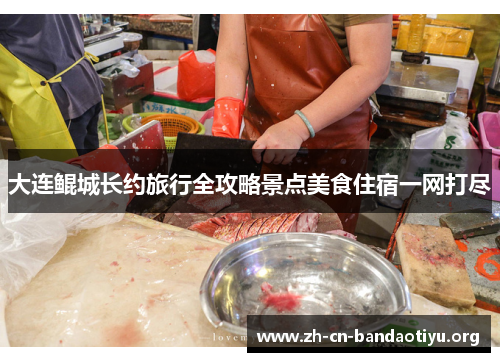 大连鲲城长约旅行全攻略景点美食住宿一网打尽 大连鲲城长约旅行全攻略景点美食住宿一网打尽