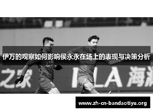 伊万的观察如何影响侯永永在场上的表现与决策分析
