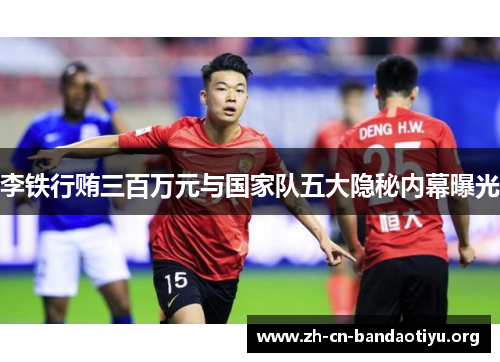 李铁行贿三百万元与国家队五大隐秘内幕曝光 李铁行贿三百万元与国家队五大隐秘内幕曝光