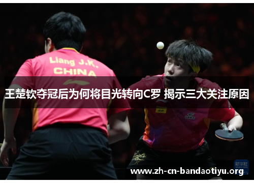 王楚钦夺冠后为何将目光转向C罗 揭示三大关注原因 王楚钦夺冠后为何将目光转向C罗 揭示三大关注原因