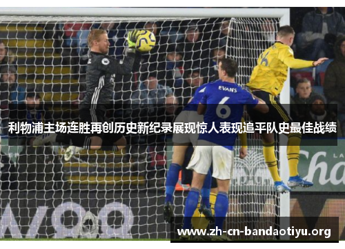 利物浦主场连胜再创历史新纪录展现惊人表现追平队史最佳战绩 利物浦主场连胜再创历史新纪录展现惊人表现追平队史最佳战绩