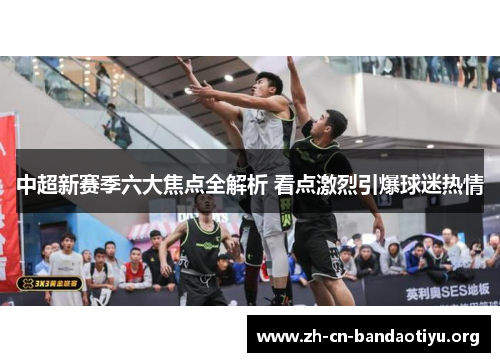 中超新赛季六大焦点全解析 看点激烈引爆球迷热情