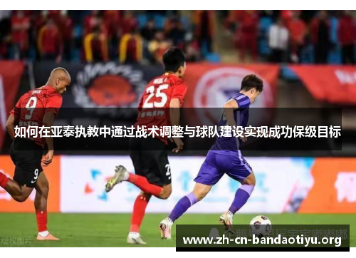 如何在亚泰执教中通过战术调整与球队建设实现成功保级目标