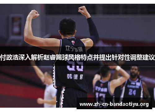 付政浩深入解析赵睿踢球风格特点并提出针对性调整建议