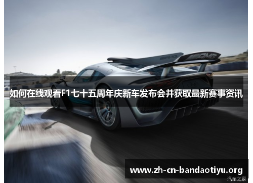 如何在线观看F1七十五周年庆新车发布会并获取最新赛事资讯