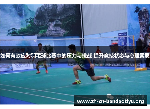 如何有效应对羽毛球比赛中的压力与挑战 提升竞技状态与心理素质