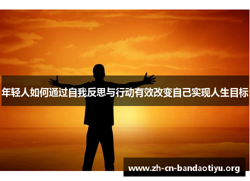 年轻人如何通过自我反思与行动有效改变自己实现人生目标
